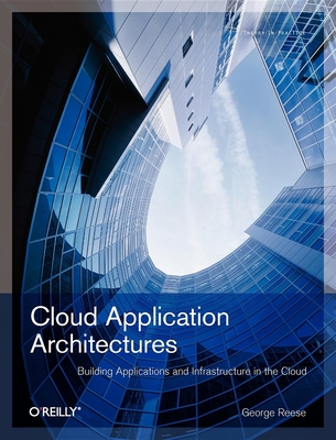 Cloud Application Architectures: Building Applications and Infrastructure in the Cloud - Reese, George