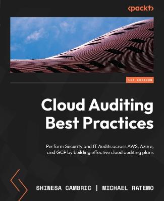 Cloud Auditing Best Practices: Perform Security and IT Audits across AWS, Azure, and GCP by building effective cloud auditing plans - Cambric, Shinesa, and Ratemo, Michael