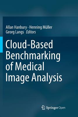 Cloud-Based Benchmarking of Medical Image Analysis - Hanbury, Allan (Editor), and Mller, Henning (Editor), and Langs, Georg (Editor)