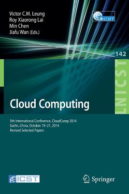 Cloud Computing: 5th International Conference, CloudComp 2014, Guilin, China, October 19-21, 2014, Revised Selected Papers - Leung, Victor C.M. (Editor), and Lai, Roy Xiaorong (Editor), and Chen, Min (Editor)