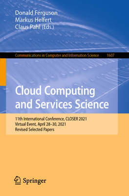 Cloud Computing and Services Science: 11th International Conference, CLOSER 2021, Virtual Event, April 28-30, 2021, Revised Selected Papers - Ferguson, Donald (Editor), and Helfert, Markus (Editor), and Pahl, Claus (Editor)