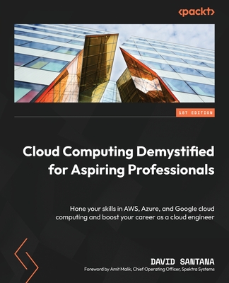 Cloud Computing Demystified for Aspiring Professionals: Hone your skills in AWS, Azure, and Google cloud computing and boost your career as a cloud engineer - Santana, David, and Malik, Amit