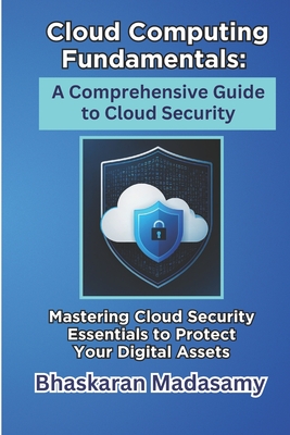Cloud Computing Fundamentals: A Comprehensive Guide to Cloud Security: Mastering Cloud Security Essentials to Protect Your Digital Assets - Madasamy, Bhaskaran