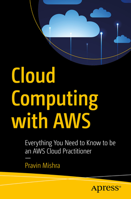 Cloud Computing with AWS: Everything You Need to Know to Be an AWS Cloud Practitioner - Mishra, Pravin