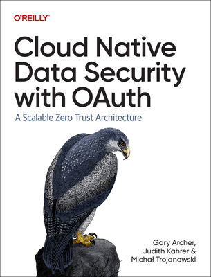 Cloud Native Data Security with Oauth: A Scalable Zero Trust Architecture - Archer, Gary, and Kahrer, and Trojanowski Micha?