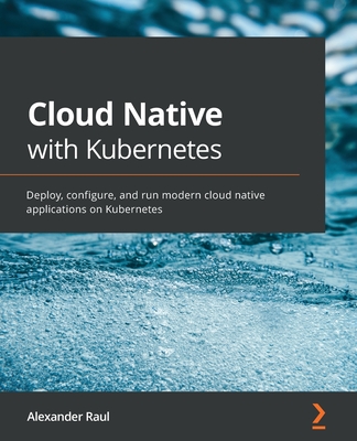 Cloud Native with Kubernetes: Deploy, configure, and run modern cloud native applications on Kubernetes - Raul, Alexander