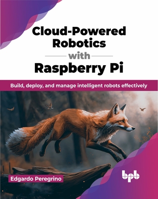 Cloud-Powered Robotics with Raspberry Pi: Build, Deploy, and Manage Intelligent Robots Effectively - Peregrino, Edgardo