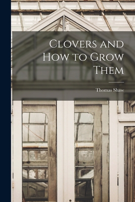 Clovers and How to Grow Them - Shaw, Thomas