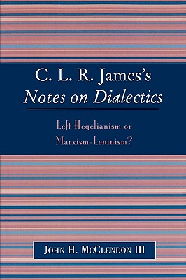 Clr James's Notes on Dialectics: Left Hegelianism or Marxism-Leninism? - McClendon, John H