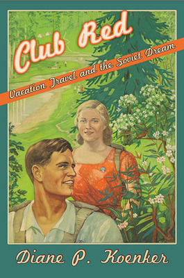 Club Red: Vacation Travel and the Soviet Dream - Koenker, Diane P.