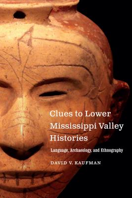 Clues to Lower Mississippi Valley Histories: Language, Archaeology, and Ethnography - Kaufman, David V