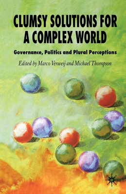 Clumsy Solutions for a Complex World: Governance, Politics, and Plural Perceptions - Verweij, M (Editor), and Thompson, M (Editor)