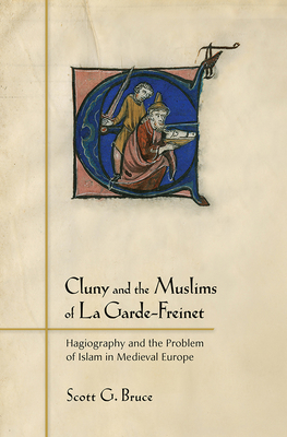 Cluny and the Muslims of La Garde-Freinet: Hagiography and the Problem of Islam in Medieval Europe - Bruce, Scott G