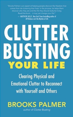 Clutter Busting Your Life: Clearing Physical and Emotional Clutter to Reconnect with Yourself and Others - Palmer, Brooks