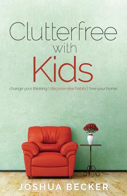 Clutterfree with Kids: Change your thinking. Discover new habits. Free your home - Becker, Joshua S