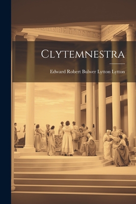 Clytemnestra - Edward Robert Bulwer Lytton Lytton (E (Creator)