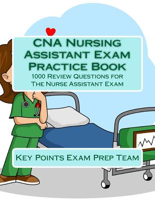 CNA Nursing Assistant Exam Practice Book: 1000 Review Questions for The Nurse Assistant Exam - Exam Prep Team, Key Points
