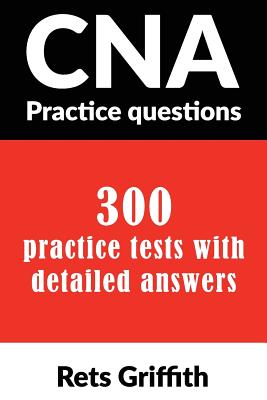 CNA Practice Questions: 300 Practice Tests with Detailed Answers: CNA State Boards Practice Exam Practice Tests - Griffith, Rets