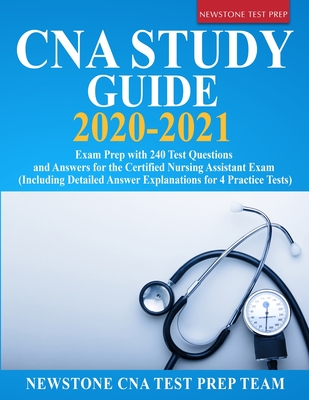 CNA Study Guide 2020-2021: Exam Prep with 240 Test Questions and Answers for the Certified Nursing Assistant Exam (Including Detailed Answer Explanations for 4 Practice Tests) - Test Prep Team, Newstone Cna