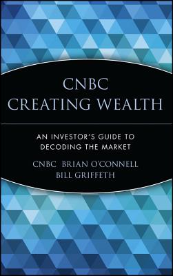 CNBC Creating Wealth: An Investor's Guide to Decoding the Market - Cnbc, and O'Connell