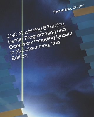 CNC Machining & Turning Center Programming and Operation: Including Quality in Manufacturing, 2nd Edition - Curran, Kelly, and Stenerson, Jon