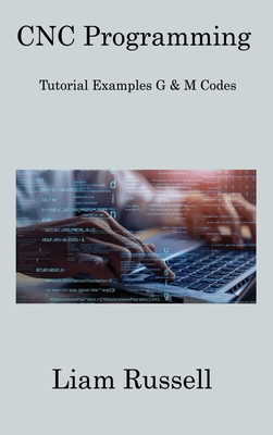 CNC Programming: Tutorial Examples G & M Codes - Russell, Liam