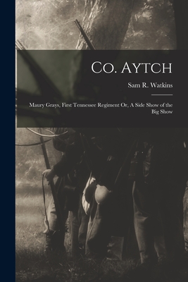 Co. Aytch: Maury Grays, First Tennessee Regiment Or, A Side Show of the Big Show - Watkins, Sam R