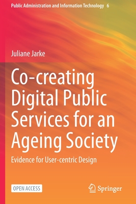 Co-creating Digital Public Services for an Ageing Society: Evidence for User-centric Design - Jarke, Juliane