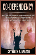 Co-dependency: A Practical and Empowering Guide to Recognizing and Overcoming the Patterns of Codependency in Your Life: From the Roots of Childhood Trauma to the Steps of Healing and Self-Discovery