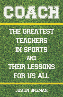 Coach: The Greatest Teachers in Sports and Their Lessons for Us All - Spizman, Justin