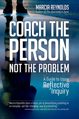 Coach the Person, Not the Problem: A Guide to Using Reflective Inquiry - Reynolds, Marcia