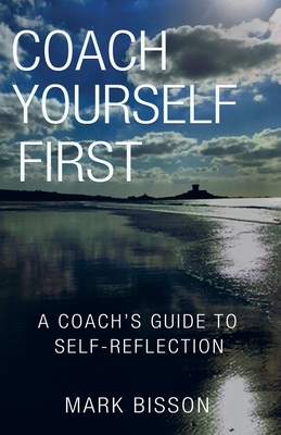 Coach Yourself First: A coach's guide to self-reflection - Bisson, Mark