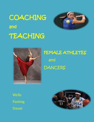 Coaching and Teaching Female Athletes and Dancers: The Essentials of Physical and Mental Conditioning - Wells, Chris, Dr., and Daum, Diane, and Fasting, Kari