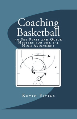Coaching Basketball: 30 Set Plays and Quick Hitters for the 1-4 High Alignment - Sivils, Kevin