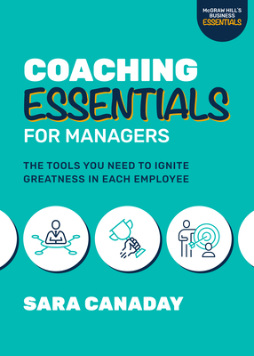 Coaching Essentials for Managers: The Tools You Need to Ignite Greatness in Each Employee - Canaday, Sara