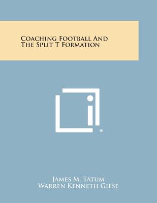 Coaching Football and the Split T Formation - Tatum, James M, and Giese, Warren Kenneth