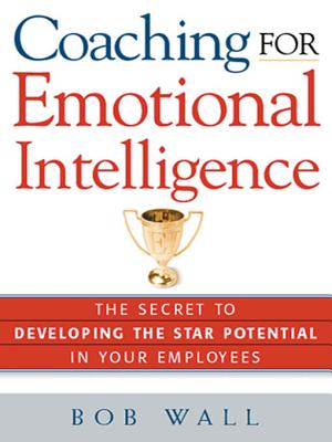 Coaching for Emotional Intelligence: The Secret to Developing the Star Potential in Your Employees - Wall, Bob