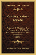 Coaching in Merry England: A Journal of a Coaching Tour in England, Also of a Visit to York, Lincoln, Ely, London, Paris, Switzerland (1895)