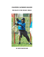 Coaching Lacrosse Goalies: The Beast in the Crease - Book 2: How to Coach Lacrosse Goalies at All Levels.