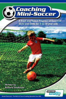 Coaching Mini Soccer: A Tried and Tested Program of Essential Skills and Drills for 5 to 10 Year Olds - Seedhouse, Richard