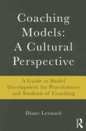 Coaching Models: A Cultural Perspective: A Guide to Model Development: For Practitioners and Students of Coaching