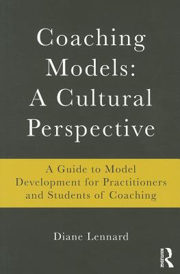 Coaching Models: A Cultural Perspective: A Guide to Model Development: for Practitioners and Students of Coaching - Lennard, Diane