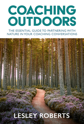 Coaching Outdoors: The Essential Guide to Partnering with Nature in Your Coaching Conversations - Roberts, Lesley