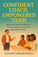 COACHING with CONFIDENCE: A First-Time Leader's Guide to Inspire Growth, Build Trust, and Drive Results