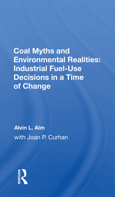 Coal Myths and Environmental Realities: Industrial Fuel-Use Decisions in a Time of Change - Alm, Alvin L