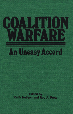 Coalition Warfare: An Uneasy Accord - Neilson, Keith (Editor), and Prete, Roy A.