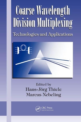 Coarse Wavelength Division Multiplexing: Technologies and Applications - Nebeling, Marcus (Editor), and Thiele, Hans Joerg (Editor)