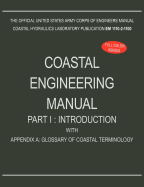 Coastal Engineering Manual Part I: Introduction, with Appendix A: Glossary of Coastal Terminology (Em 1110-2-1100)