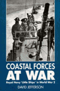 Coastal Forces at War: Royal Navy "Little Ships" in World War 2