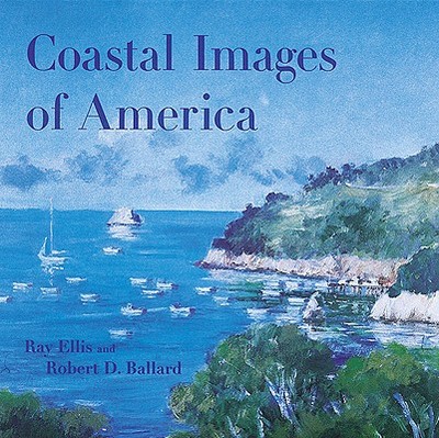 Coastal Images of America - Ballard, Robert D, Ph.D., and Ellis, Ray G